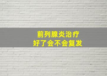 前列腺炎治疗好了会不会复发