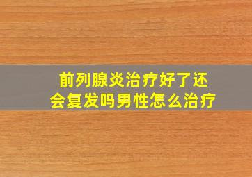 前列腺炎治疗好了还会复发吗男性怎么治疗