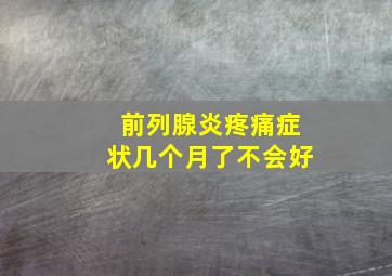 前列腺炎疼痛症状几个月了不会好