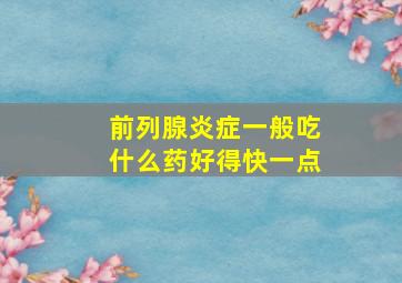 前列腺炎症一般吃什么药好得快一点