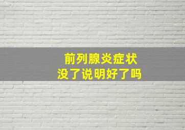 前列腺炎症状没了说明好了吗