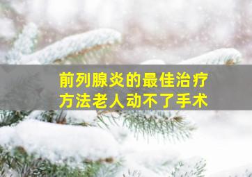 前列腺炎的最佳治疗方法老人动不了手术