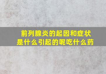 前列腺炎的起因和症状是什么引起的呢吃什么药