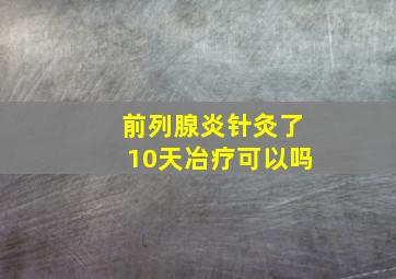 前列腺炎针灸了10天冶疗可以吗