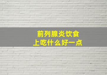 前列腺炎饮食上吃什么好一点