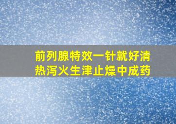 前列腺特效一针就好清热泻火生津止燥中成药