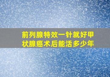 前列腺特效一针就好甲状腺癌术后能活多少年