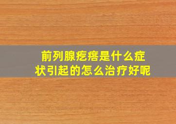 前列腺疙瘩是什么症状引起的怎么治疗好呢