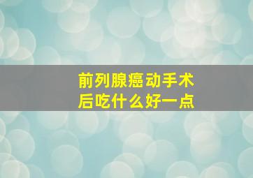 前列腺癌动手术后吃什么好一点