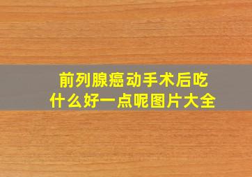 前列腺癌动手术后吃什么好一点呢图片大全