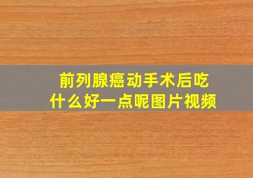 前列腺癌动手术后吃什么好一点呢图片视频