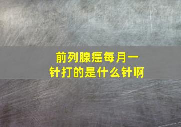 前列腺癌每月一针打的是什么针啊