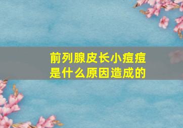 前列腺皮长小痘痘是什么原因造成的