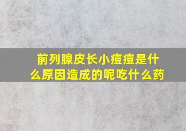 前列腺皮长小痘痘是什么原因造成的呢吃什么药