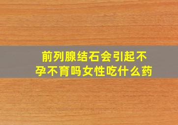 前列腺结石会引起不孕不育吗女性吃什么药