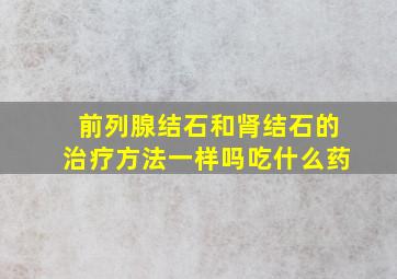 前列腺结石和肾结石的治疗方法一样吗吃什么药