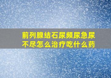 前列腺结石尿频尿急尿不尽怎么治疗吃什么药