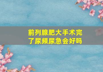 前列腺肥大手术完了尿频尿急会好吗