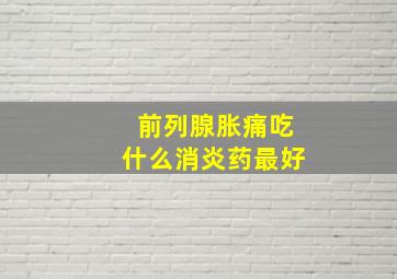 前列腺胀痛吃什么消炎药最好