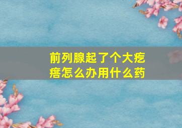 前列腺起了个大疙瘩怎么办用什么药