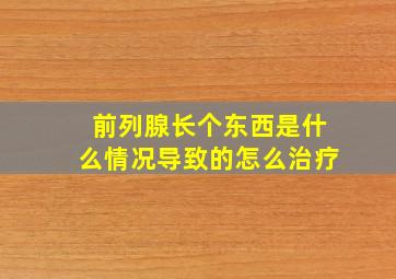 前列腺长个东西是什么情况导致的怎么治疗