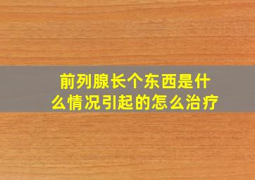 前列腺长个东西是什么情况引起的怎么治疗