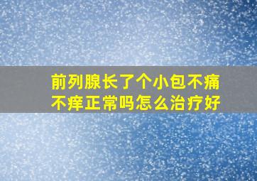 前列腺长了个小包不痛不痒正常吗怎么治疗好