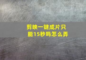 剪映一键成片只能15秒吗怎么弄