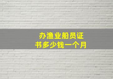 办渔业船员证书多少钱一个月