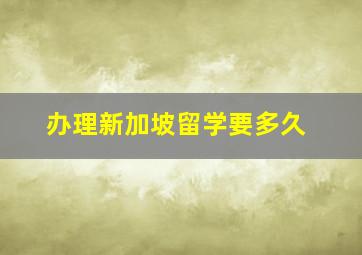 办理新加坡留学要多久