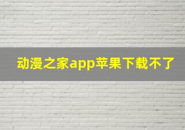 动漫之家app苹果下载不了