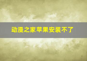 动漫之家苹果安装不了