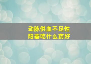 动脉供血不足性阳萎吃什么药好