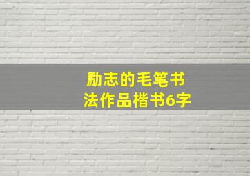 励志的毛笔书法作品楷书6字