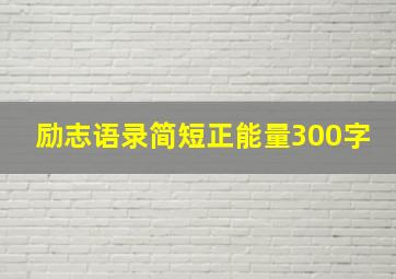 励志语录简短正能量300字