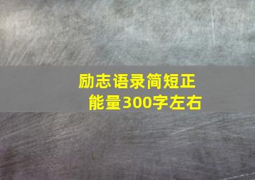 励志语录简短正能量300字左右