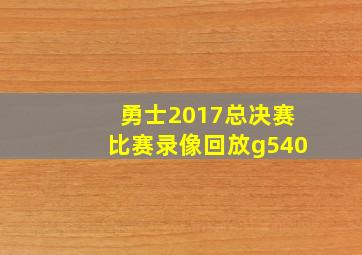 勇士2017总决赛比赛录像回放g540