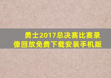 勇士2017总决赛比赛录像回放免费下载安装手机版