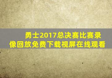 勇士2017总决赛比赛录像回放免费下载视屏在线观看