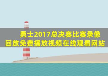 勇士2017总决赛比赛录像回放免费播放视频在线观看网站