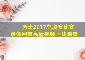 勇士2017总决赛比赛录像回放高清视频下载观看