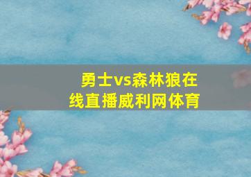 勇士vs森林狼在线直播威利网体育