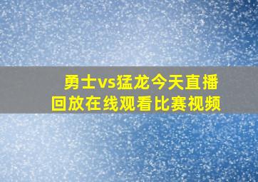 勇士vs猛龙今天直播回放在线观看比赛视频