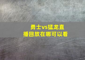 勇士vs猛龙直播回放在哪可以看