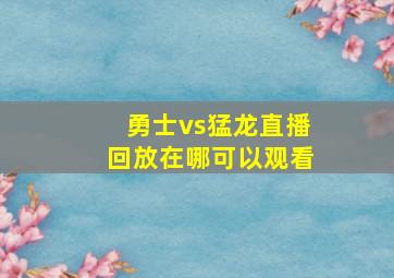 勇士vs猛龙直播回放在哪可以观看