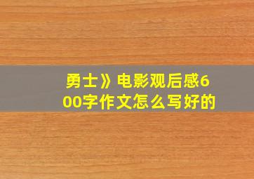 勇士》电影观后感600字作文怎么写好的