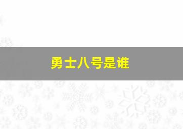 勇士八号是谁