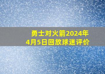 勇士对火箭2024年4月5日回放球迷评价