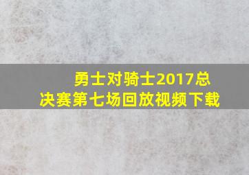 勇士对骑士2017总决赛第七场回放视频下载