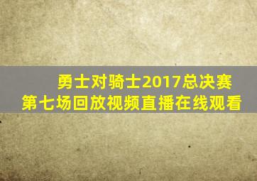 勇士对骑士2017总决赛第七场回放视频直播在线观看